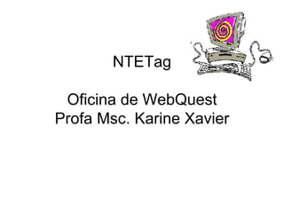 NTETag Oficina de WebQuest Profa Msc. Karine Xavier 