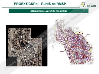 PROEXT/CNPq – PLHIS na RMSP               PLHIS:
                          Fontes de Informação
                                      Conceitos
         Alternativa: Aerofotogrametria
 
