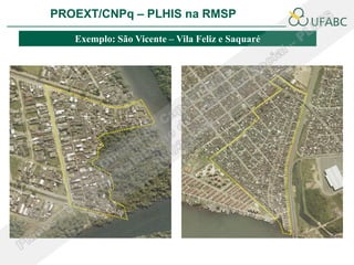 PROEXT/CNPq – PLHIS na RMSP               PLHIS:
                          Fontes de Informação
                                      Conceitos
    Exemplo: São Vicente – Vila Feliz e Saquaré
 