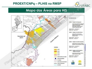 PROEXT/CNPq – PLHIS na RMSP               PLHIS:
                          Fontes de Informação
                                      Conceitos
        Mapa das Áreas para HIS
 