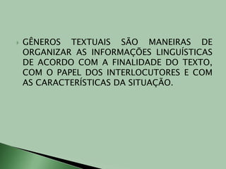 GÊNEROS TEXTUAIS SÃO MANEIRAS DE ORGANIZAR AS INFORMAÇÕES LINGUÍSTICAS DE ACORDO COM A FINALIDADE DO TEXTO, COM O PAPEL DOS INTERLOCUTORES E COM AS CARACTERÍSTICAS DA SITUAÇÃO.