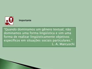 Importante“Quando dominamos um gênero textual, não dominamos uma forma lingüística e sim uma forma de realizar lingüisticamente objetivos específicos em situações sociais particulares.” L. A. Marcuschi