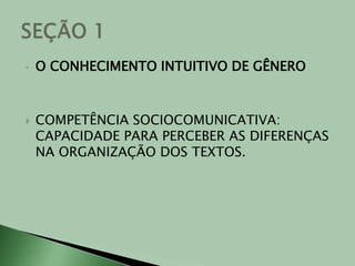 O CONHECIMENTO INTUITIVO DE GÊNEROCOMPETÊNCIA SOCIOCOMUNICATIVA: CAPACIDADE PARA PERCEBER AS DIFERENÇAS NA ORGANIZAÇÃO DOS TEXTOS.SEÇÃO 1