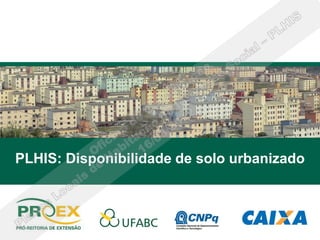 PLHIS: Disponibilidade de solo urbanizado
 