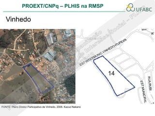 PROEXT/CNPq – PLHIS na RMSP
                                                                    PLHIS
   Vinhedo




FONTE: Plano Diretor Participativo de Vinhedo, 2006. Kazuo Nakano
 