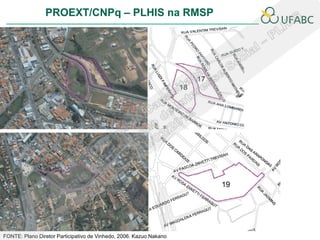 PROEXT/CNPq – PLHIS na RMSP
                                                                    PLHIS




FONTE: Plano Diretor Participativo de Vinhedo, 2006. Kazuo Nakano
 