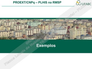 PROEXT/CNPq – PLHIS na RMSP




             Exemplos
 
