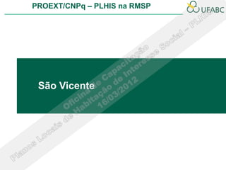 PROEXT/CNPq – PLHIS na RMSP




 São Vicente
 