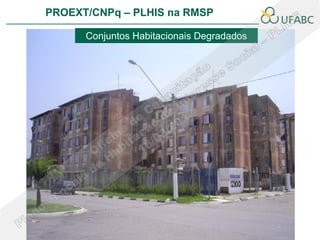 PROEXT/CNPq – PLHIS na RMSP

      Conjuntos Habitacionais Degradados
 