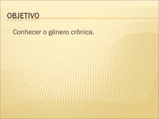  Conhecer o gênero crônica.
 