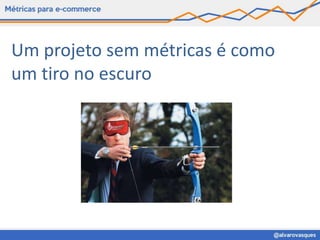 Um projeto sem métricas é como
um tiro no escuro
 