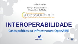 Pedro Príncipe
Serviços de Documentação
Universidade do Minho

INTEROPERABILIDADE
Casos práticos da Infraestrutura OpenAIRE

 