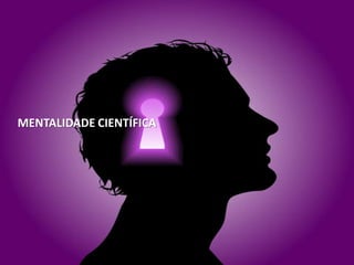 MENTALIDADE CIENTÍFICA
 