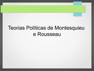 Teorias Políticas de Montesquieu
e Rousseau
 