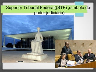 Superior Tribunal Federal((STF) ;símbolo do
poder judiciário).
 