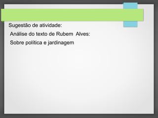 Sugestão de atividade:
Análise do texto de Rubem Alves:
Sobre política e jardinagem
 