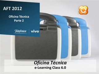 AFT 2012
  Oficina Técnica
      Parte 2




                    Oficina Técnica
                    e-Learning Class 6.0
                             1
 