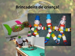 Brincadeira de criança!
 