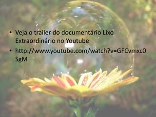 • Veja o trailer do documentário Lixo
  Extraordinário no Youtube
• http://www.youtube.com/watch?v=GFCvmxc0
  SgM
 