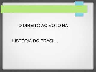 O DIREITO AO VOTO NA
HISTÓRIA DO BRASIL
 