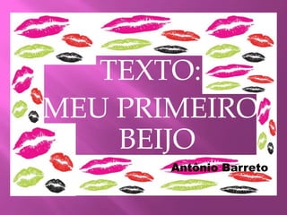 TEXTO:
MEU PRIMEIRO
BEIJO
Antônio Barreto
 
