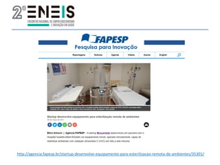 http://agencia.fapesp.br/startup-desenvolve-equipamento-para-esterilizacao-remota-de-ambientes/35301/
 