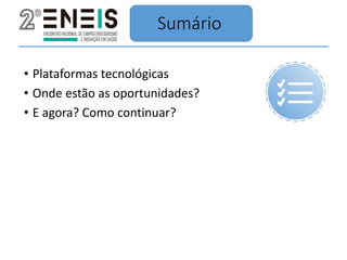 Sumário
• Plataformas tecnológicas
• Onde estão as oportunidades?
• E agora? Como continuar?
 