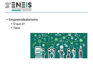 • Empreendedorismo
• O que é?
• Tipos
 
