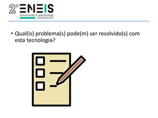 • Qual(is) problema(s) pode(m) ser resolvido(s) com
esta tecnologia?
 