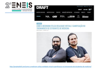 http://projetodraft.com/como-a-medroom-utiliza-realidade-virtual-e-gamificacao-no-treinamento-de-estudantes-de-medicina/
 