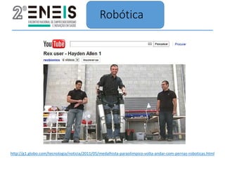 Robótica
http://g1.globo.com/tecnologia/noticia/2011/05/medalhista-paraolimpico-volta-andar-com-pernas-roboticas.html
 