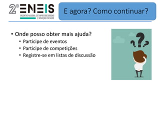 E agora? Como continuar?
• Onde posso obter mais ajuda?
• Participe de eventos
• Participe de competições
• Registre-se em listas de discussão
 