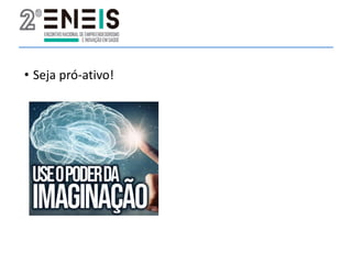 • Seja pró-ativo!
 