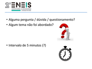 • Alguma pergunta / dúvida / questionamento?
• Algum tema não foi abordado?
• Intervalo de 5 minutos (?)
 