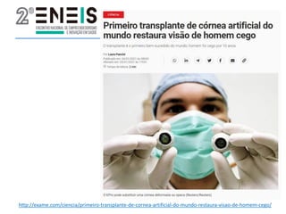 http://exame.com/ciencia/primeiro-transplante-de-cornea-artificial-do-mundo-restaura-visao-de-homem-cego/
 