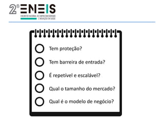 Tem proteção?
Tem barreira de entrada?
É repetível e escalável?
Qual o tamanho do mercado?
Qual é o modelo de negócio?
 