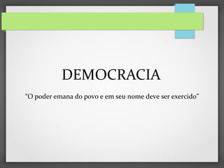 “O poder emana do povo e em seu nome deve ser exercido”
DEMOCRACIA
 