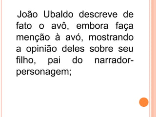 João Ubaldo descreve de
fato o avô, embora faça
menção à avó, mostrando
a opinião deles sobre seu
filho, pai do narrador-
personagem;
 