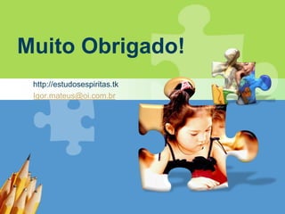 Muito Obrigado!
 http://estudosespiritas.tk
 Igor.mateus@oi.com.br
 