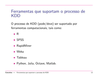 car qual e o 
caminho mais frequente de navegac~ao dos usuarios no 
site. 
? a partir de notcias publicadas em veculos web, 
sumarizar os principais eventos do dia. 
 Prescrever ac~oes: 
? a partir do historico de candidaturas em vagas de um 
candidato, recomendar novas vagas para o mesmo. 
? a partir de conteudo previamente moderado, construir 
uma aplicac~ao capaz de moderar conteudo 
automaticamente. 
Conceitos | Knowledge Discovery in Databases (KDD) 6 
 