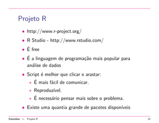 Processo de KDD 
1. Qual e a pergunta? 
2. Aquisic~ao e pre-processamento dos dados. 
3. Analise Descritiva. 
4. Modelagem: construc~ao do modelo descritivo ou 
preditivo. 
5. Avaliac~ao do modelo. 
6. Entrega: relatorios estaticos, din^amicos, sistemas ou 
funcionalidade de sistemas. 
Conceitos | Processo de KDD 7 
 