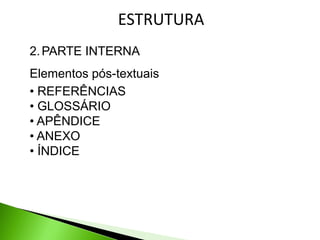 ESTRUTURA
2. PARTE INTERNA
Elementos pós-textuais
• REFERÊNCIAS
• GLOSSÁRIO
• APÊNDICE
• ANEXO
• ÍNDICE
 