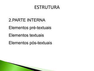 ESTRUTURA

2.PARTE INTERNA
Elementos pré-textuais
Elementos textuais
Elementos pós-textuais
 