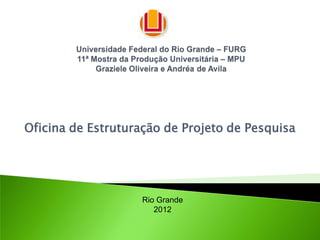 Oficina de Estruturação de Projeto de Pesquisa




                   Rio Grande
                      2012
 