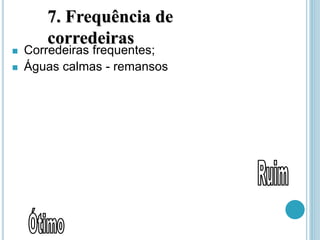 7. Frequência de
corredeiras
 Corredeiras frequentes;
 Águas calmas - remansos
 