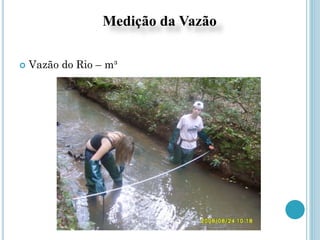 Medição da Vazão
 Vazão do Rio – m³
 