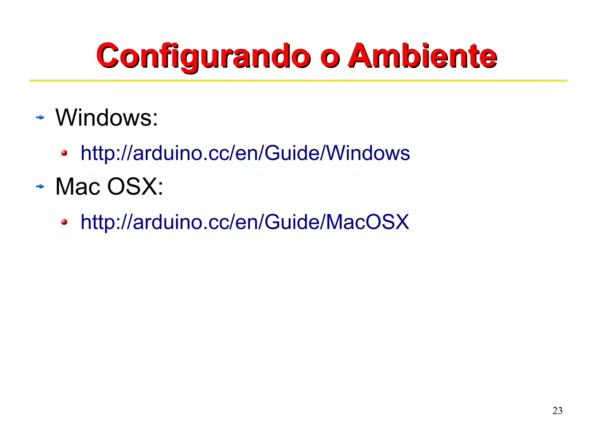 23 
CCoonnffiigguurraannddoo oo AAmmbbiieennttee 
Windows: 
http://arduino.cc/en/Guide/Windows 
Mac OSX: 
http://arduino.cc/en/Guide/MacOSX 
 