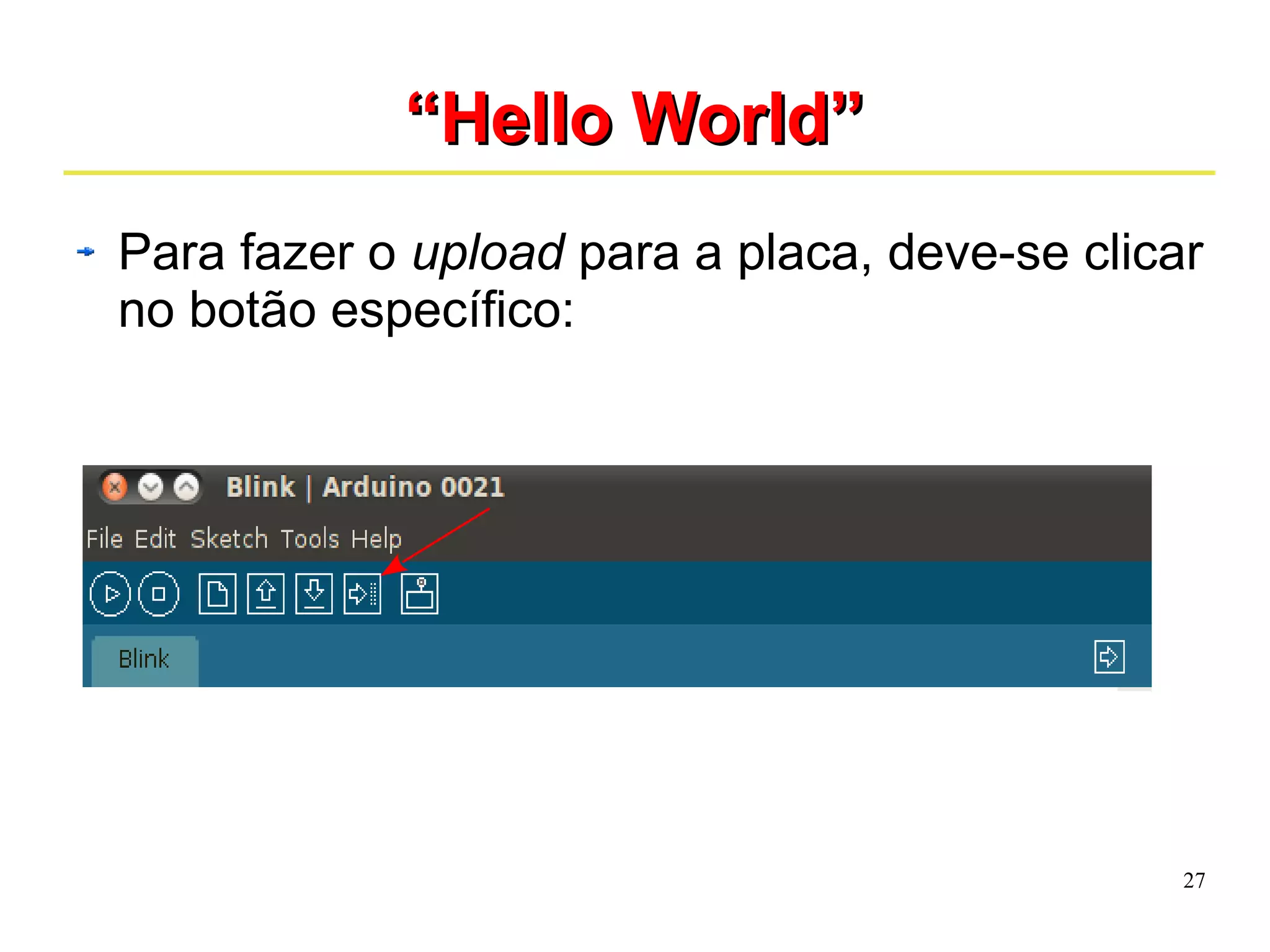 27 
““HHeelllloo WWoorrlldd”” 
Para fazer o upload para a placa, deve-se clicar 
no botão específico: 
 