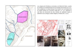 Los orígenes de Córdoba se remontan a la Edad del Cobre, cuando
se configura el emplazamiento de la Corduba prerromana en ...