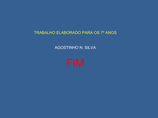 FIM TRABALHO ELABORADO PARA OS 7º ANOS AGOSTINHO N. SILVA 